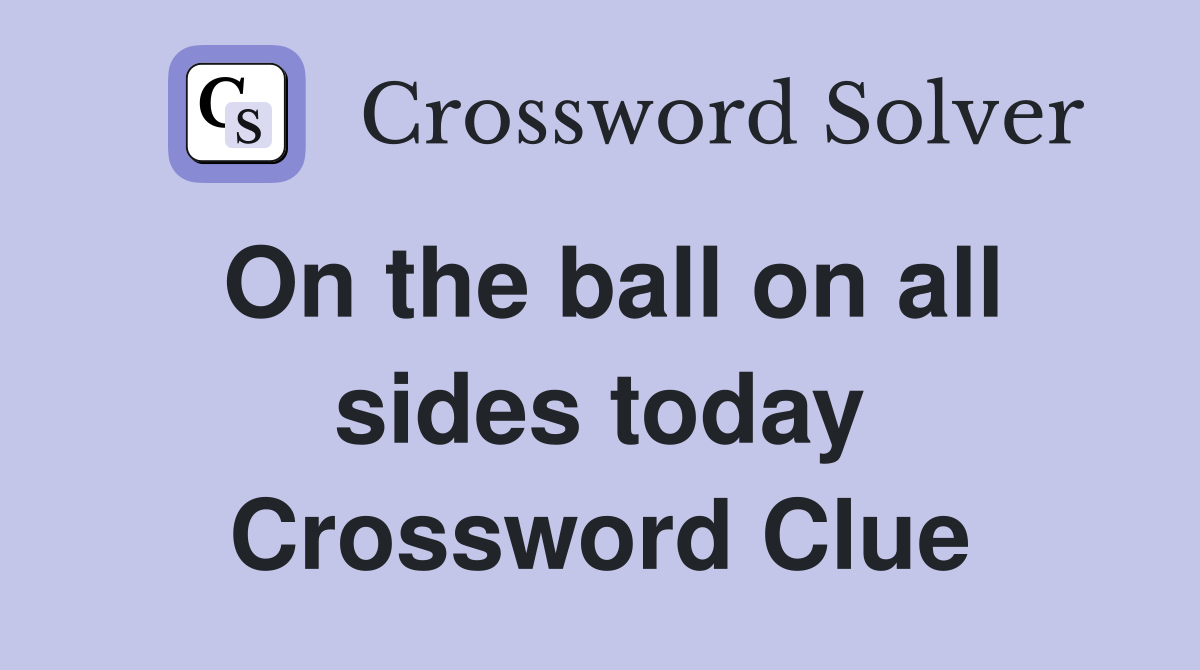 On the ball on all sides today Crossword Clue