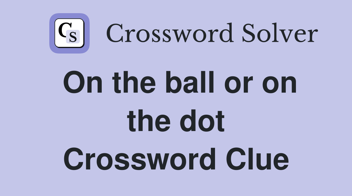 On the ball or on the dot Crossword Clue