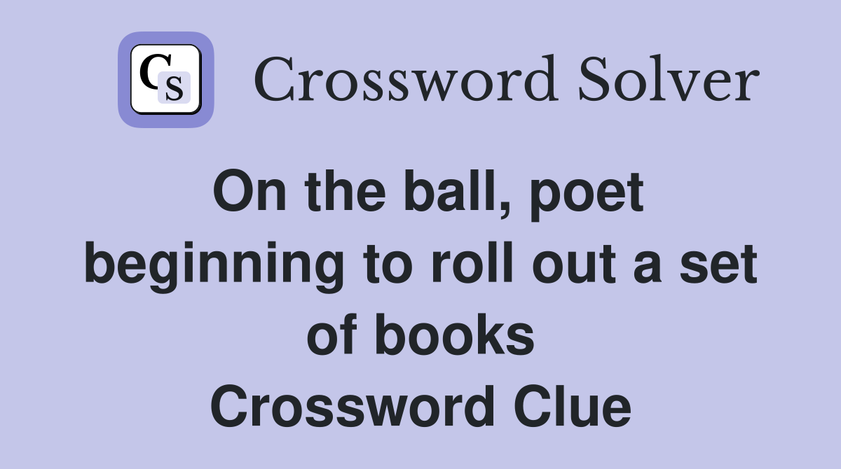 On the ball, poet beginning to roll out a set of books Crossword Clue