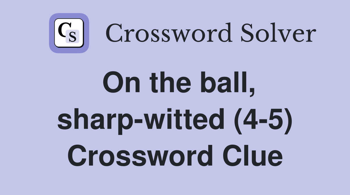 On the ball, sharp-witted (4-5) Crossword Clue