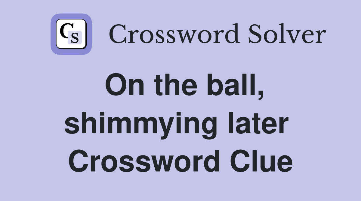 On the ball, shimmying later  Crossword Clue