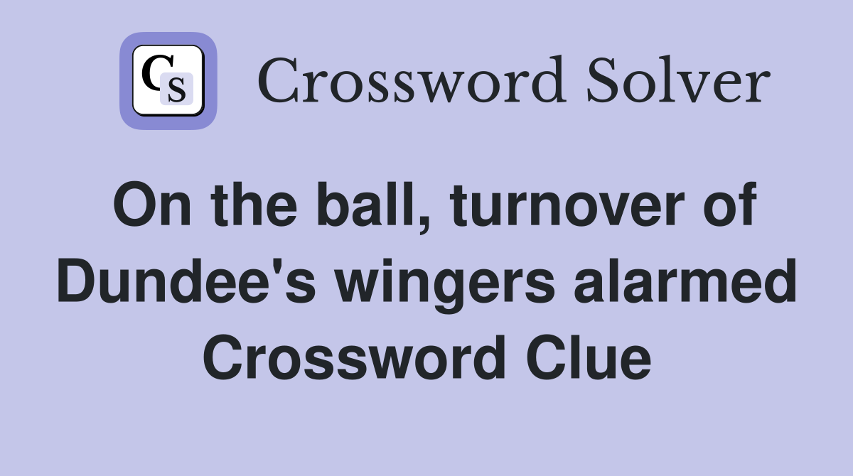 On the ball, turnover of Dundee's wingers alarmed Crossword Clue