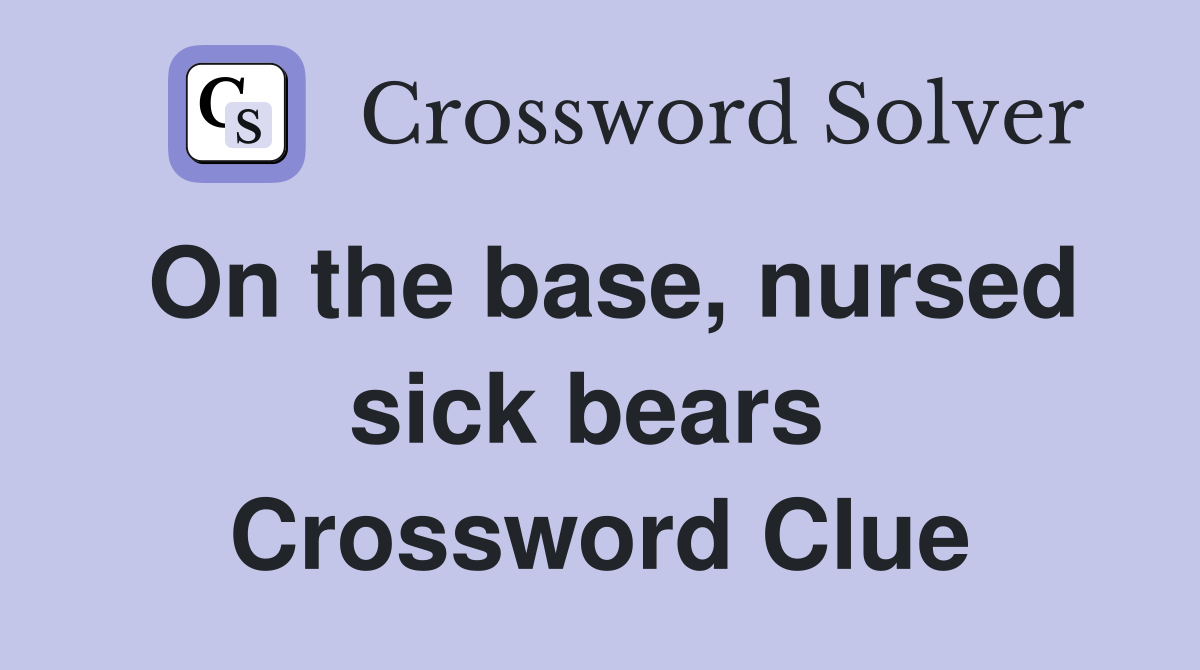 On the base, nursed sick bears  Crossword Clue