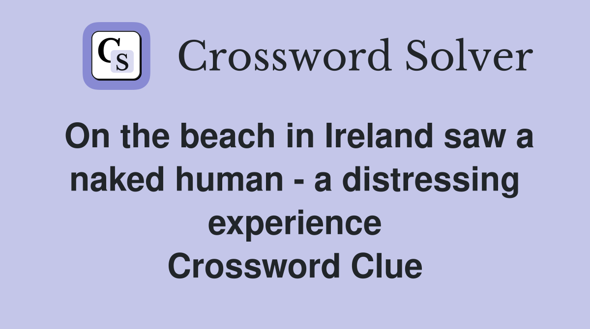 On the beach in Ireland saw a naked human - a distressing experience Crossword Clue
