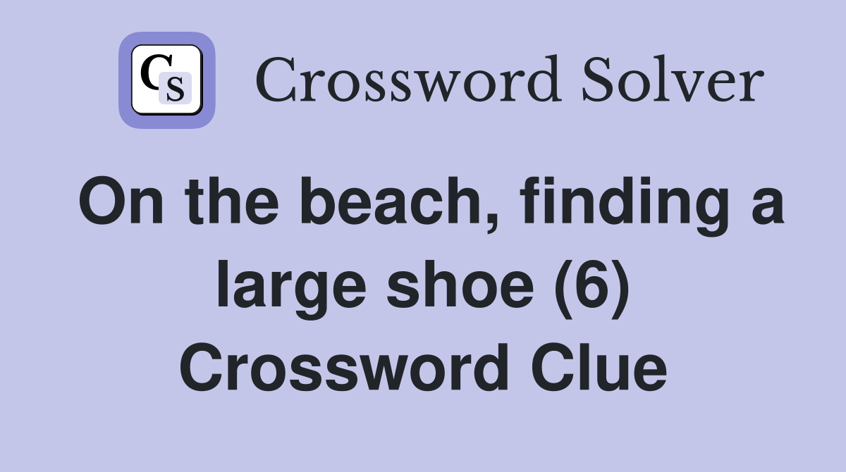 On the beach, finding a large shoe (6) Crossword Clue