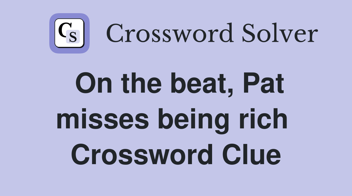 On the beat, Pat misses being rich  Crossword Clue