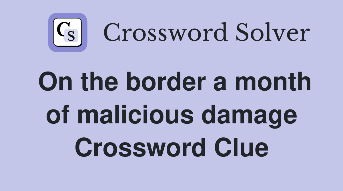On the border a month of malicious damage Crossword Clue