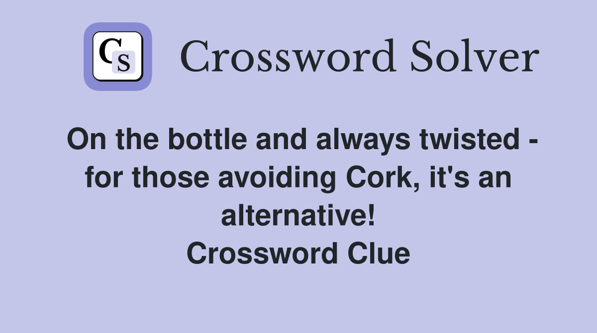 On the bottle and always twisted - for those avoiding Cork, it's an alternative! Crossword Clue