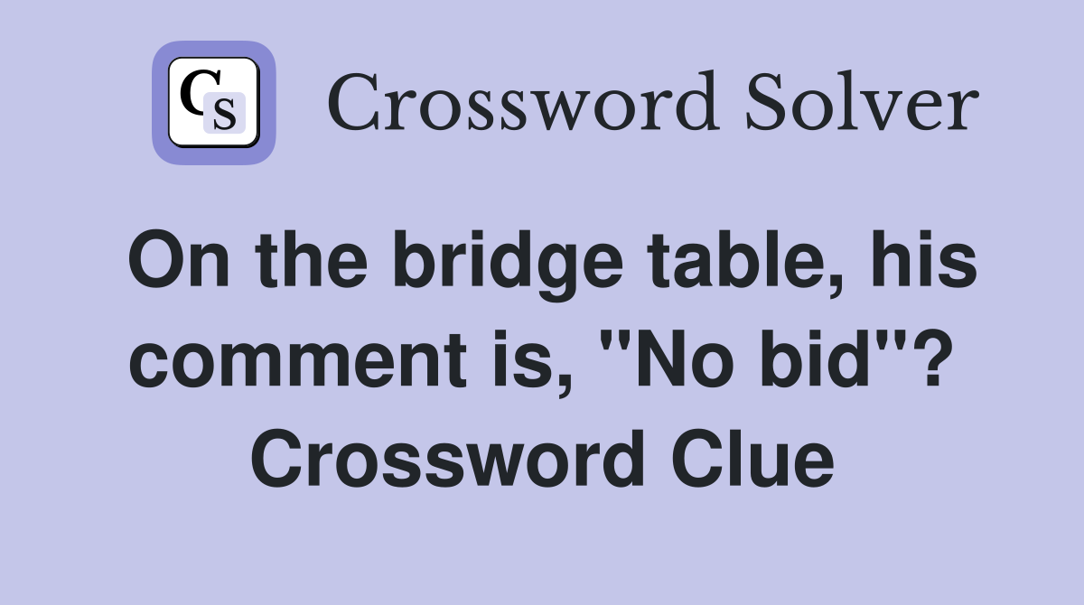 On the bridge table, his comment is, "No bid"? Crossword Clue