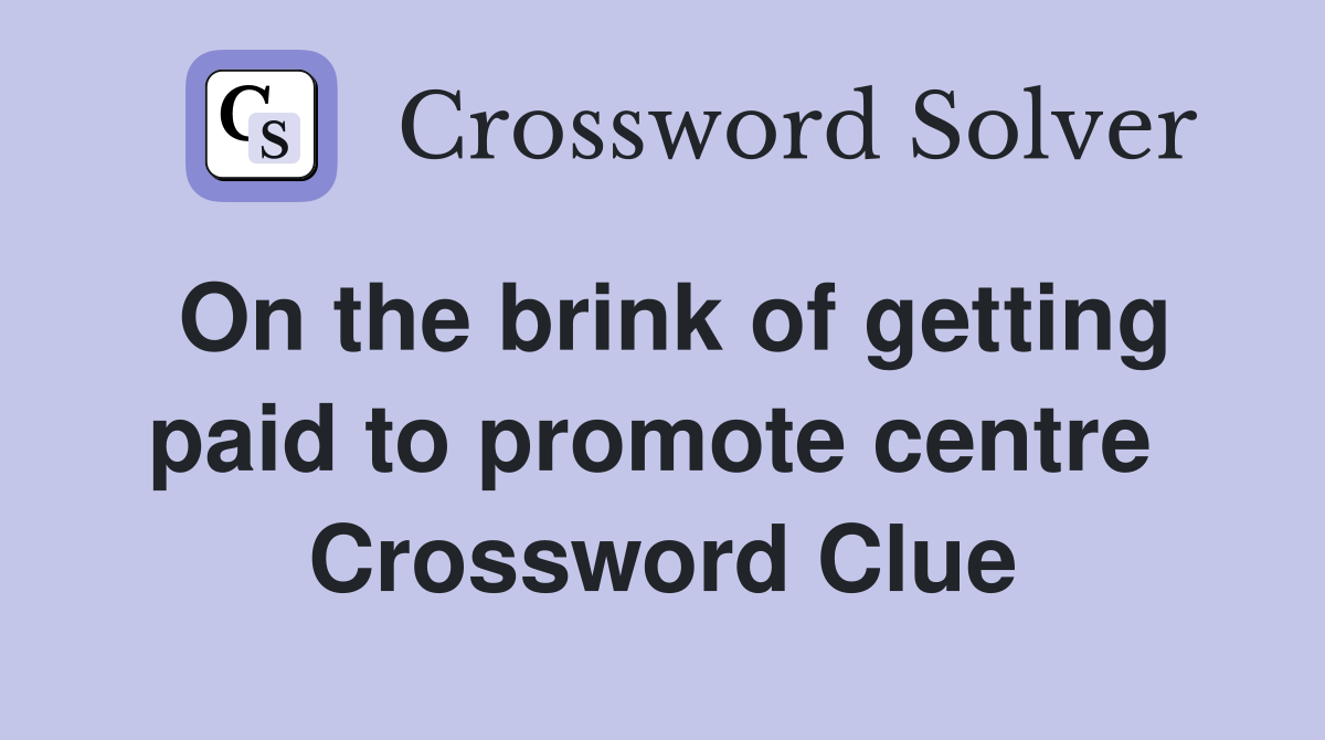 On the brink of getting paid to promote centre  Crossword Clue