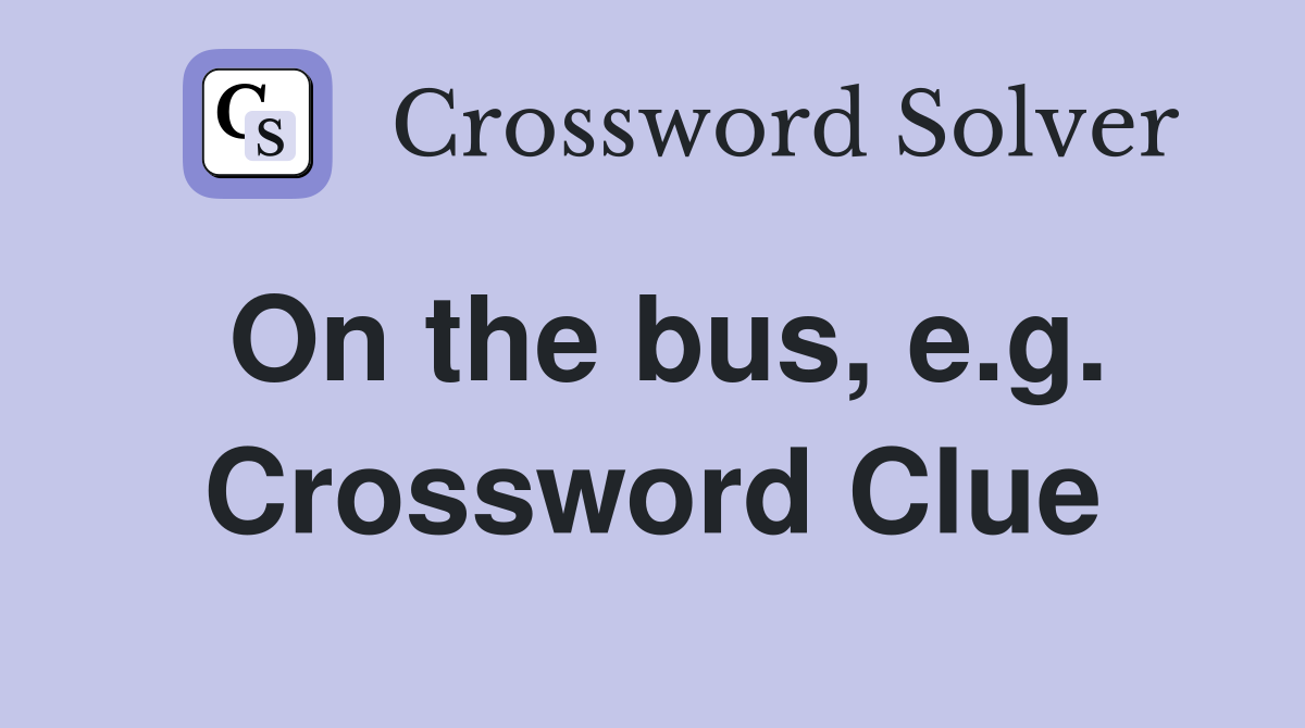 On the bus, e.g. Crossword Clue