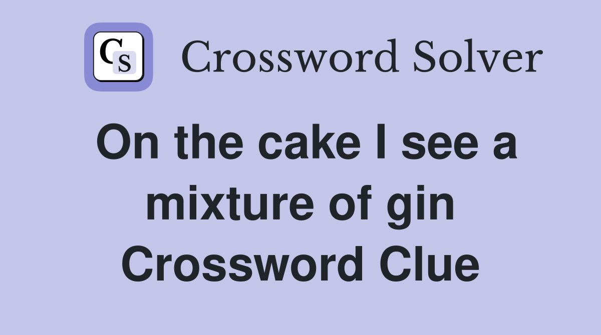 On the cake I see a mixture of gin Crossword Clue