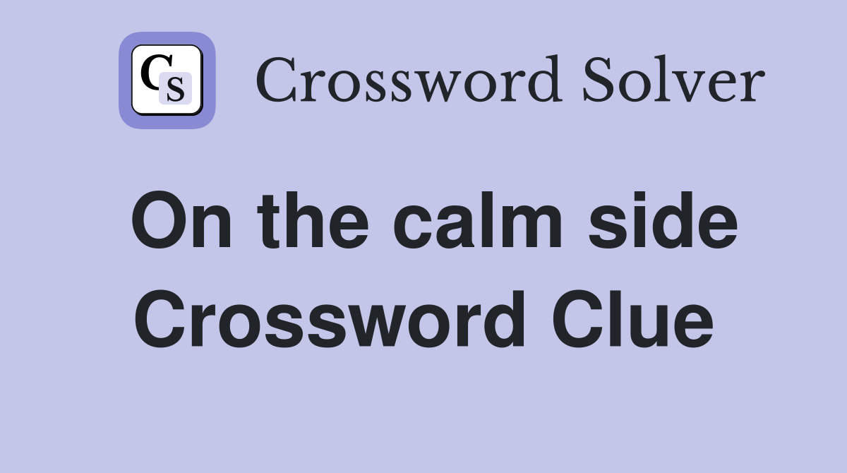On the calm side Crossword Clue
