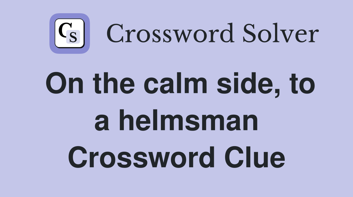 On the calm side, to a helmsman Crossword Clue