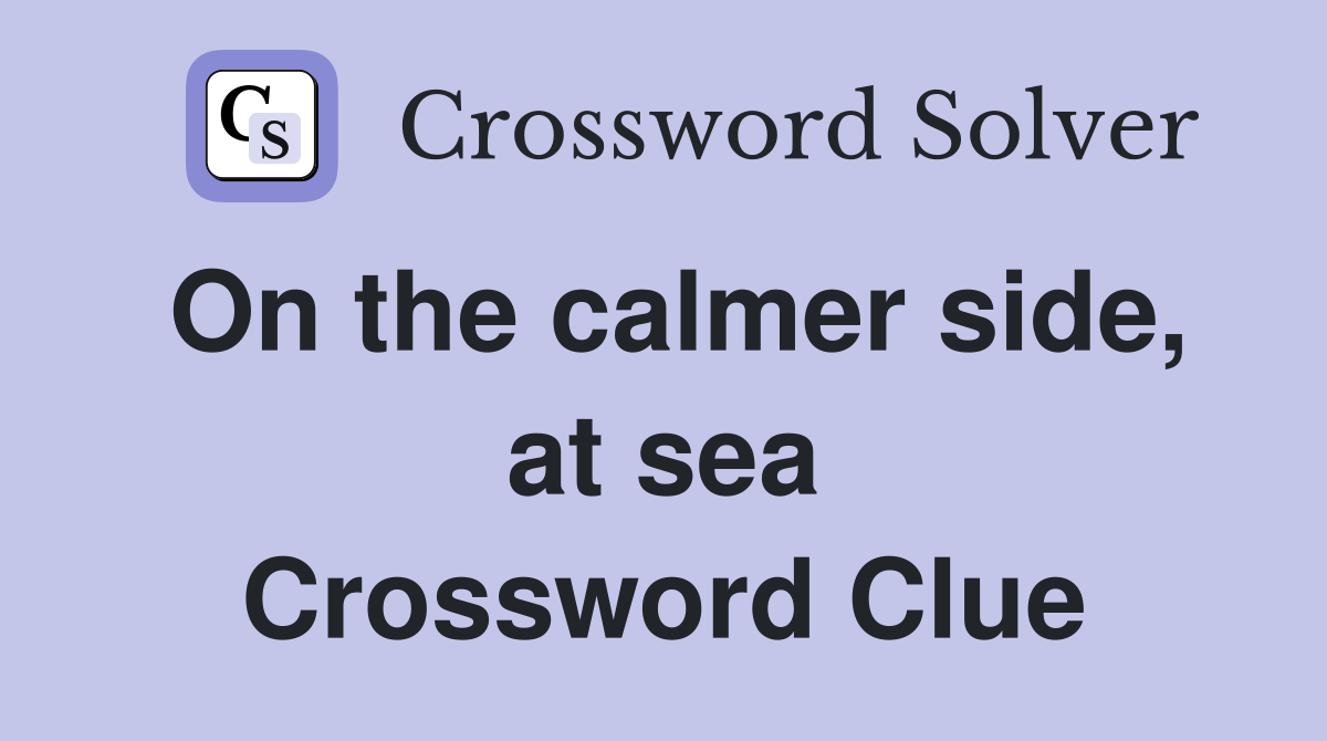 On the calmer side, at sea Crossword Clue