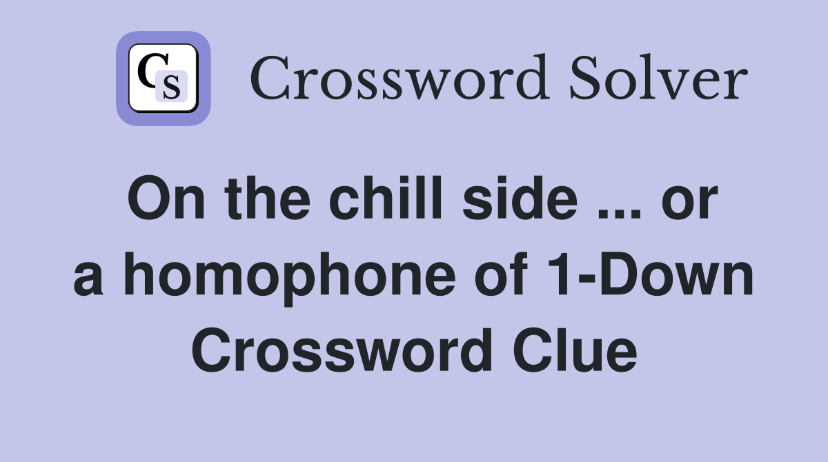 On the chill side ... or a homophone of 1-Down Crossword Clue
