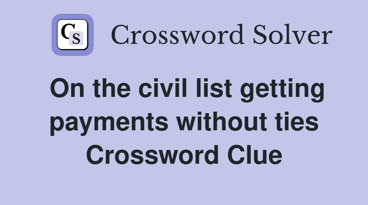 On the civil list getting payments without ties Crossword Clue