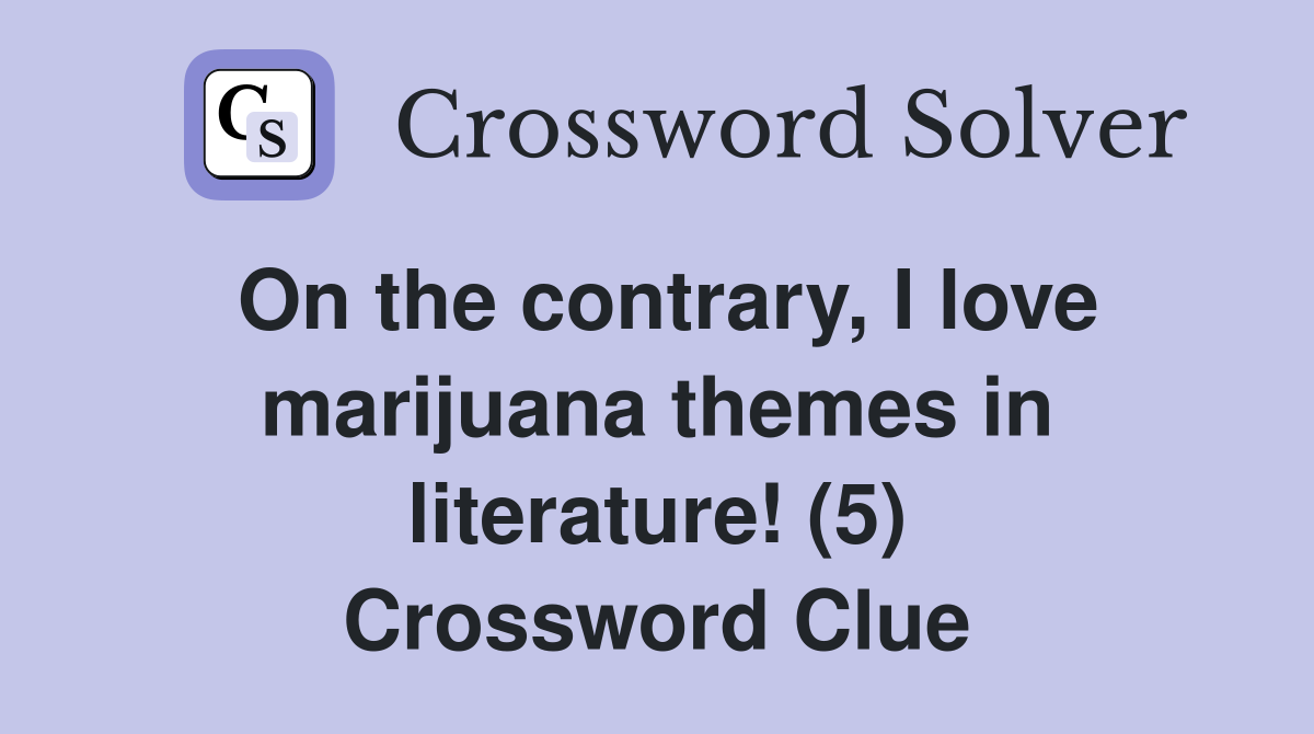 On the contrary, I love marijuana themes in literature! (5) Crossword Clue