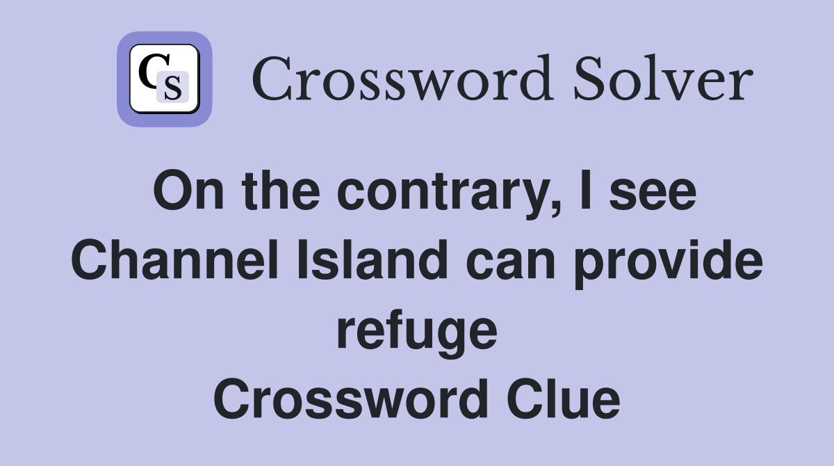 On the contrary, I see Channel Island can provide refuge Crossword Clue