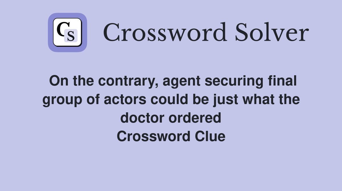On the contrary, agent securing final group of actors could be just what the doctor ordered Crossword Clue