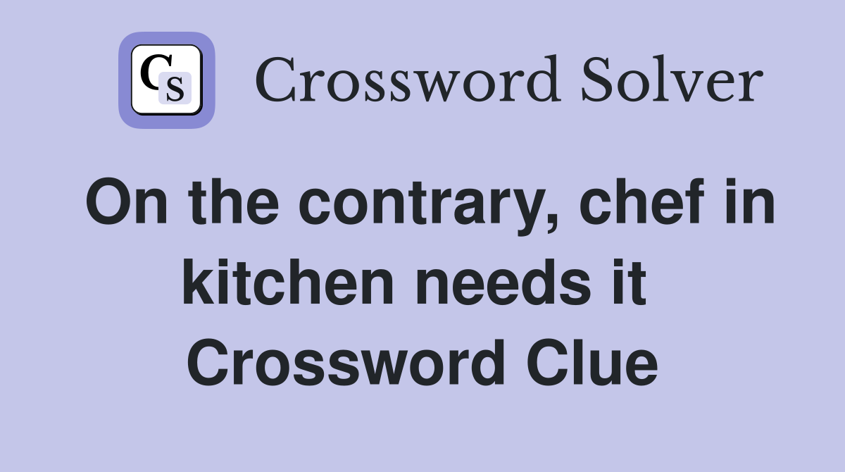 On the contrary, chef in kitchen needs it  Crossword Clue