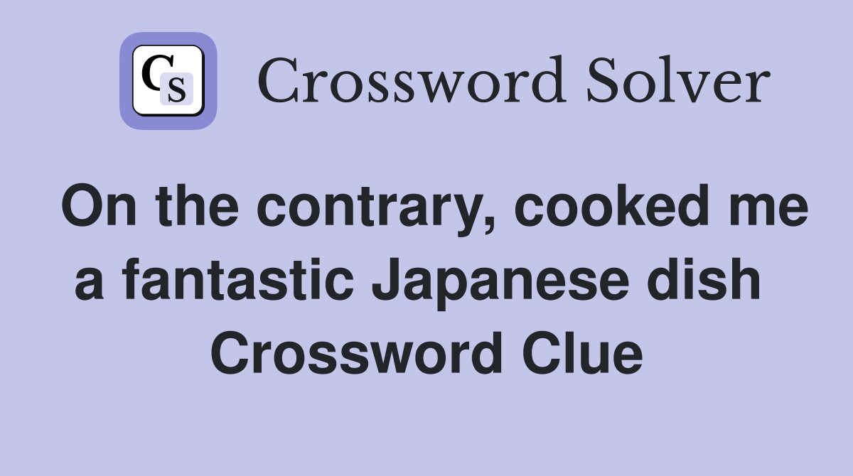 On the contrary, cooked me a fantastic Japanese dish  Crossword Clue