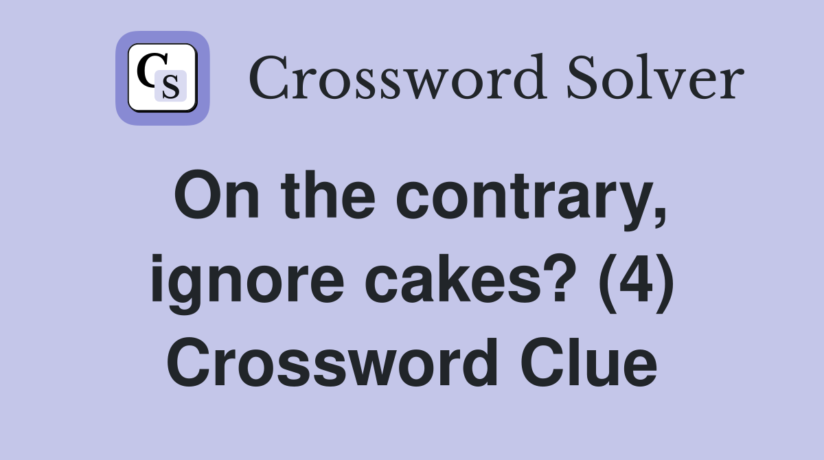 On the contrary, ignore cakes? (4) Crossword Clue