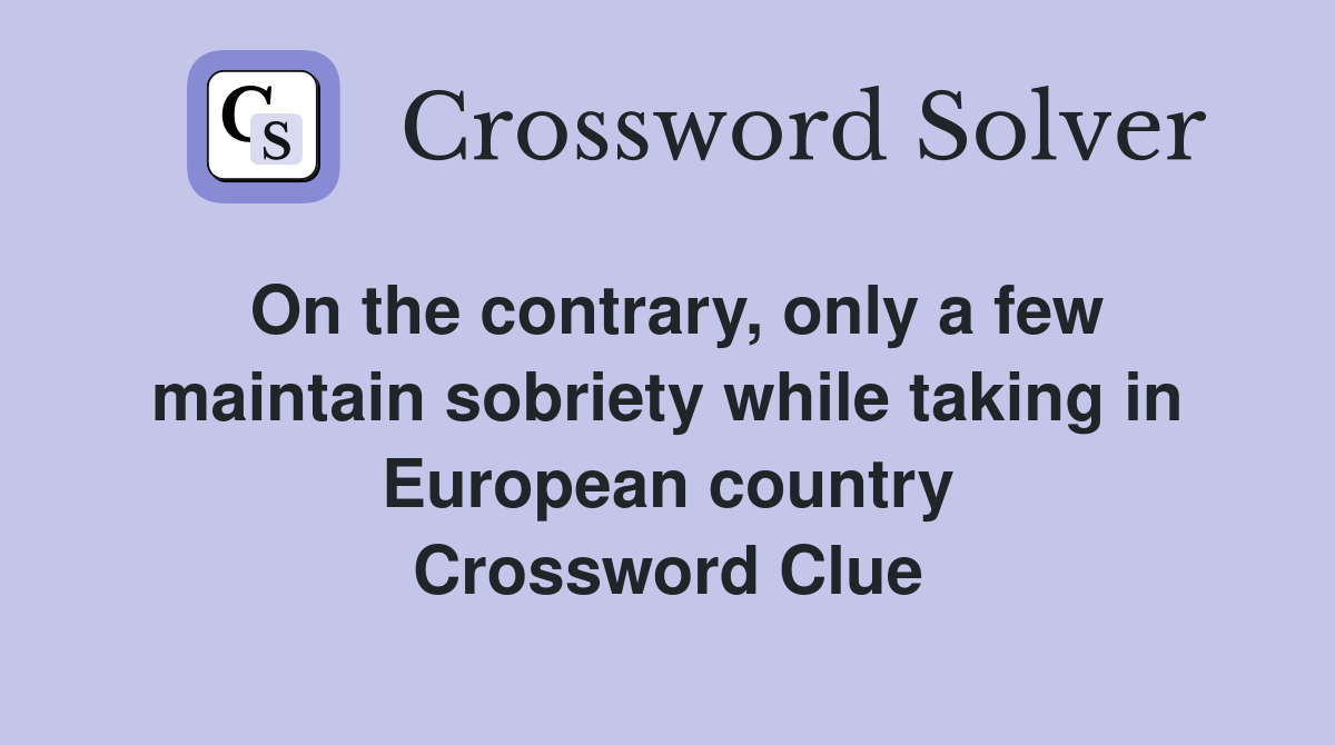 On the contrary, only a few maintain sobriety while taking in European country Crossword Clue