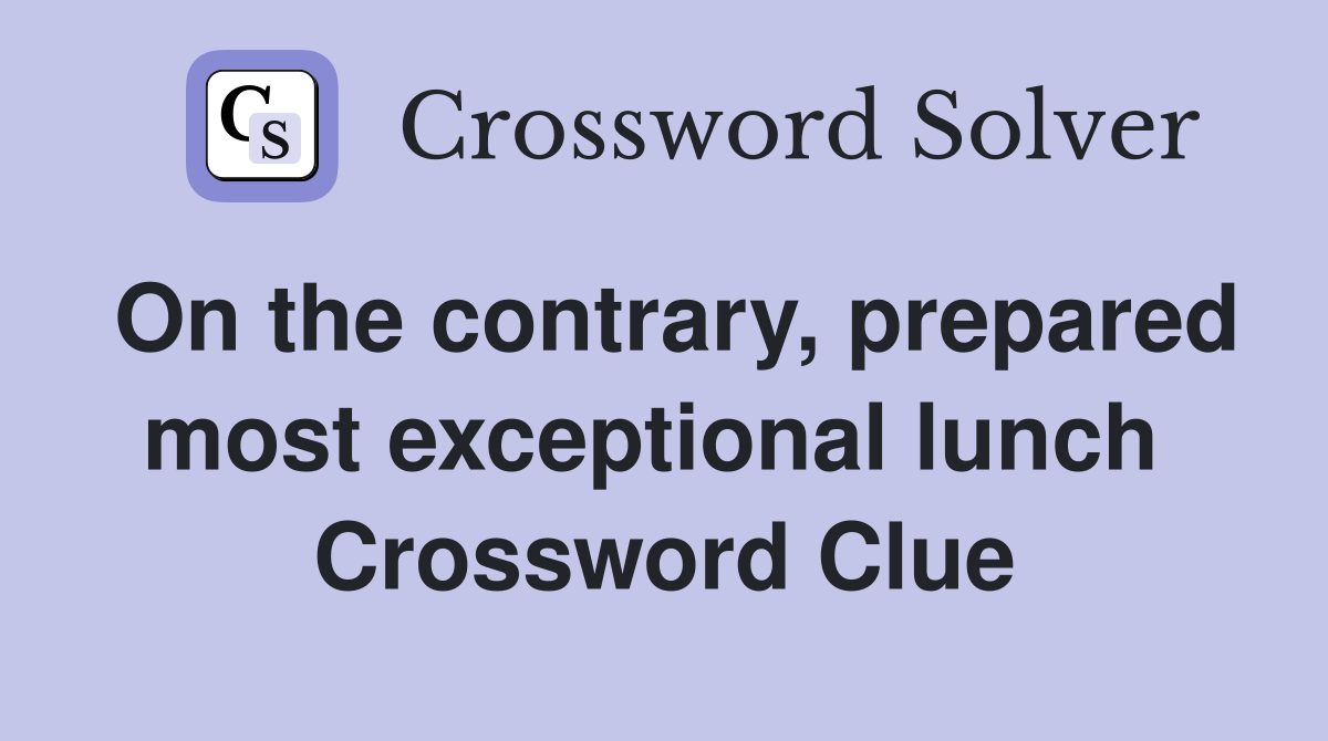 On the contrary, prepared most exceptional lunch  Crossword Clue