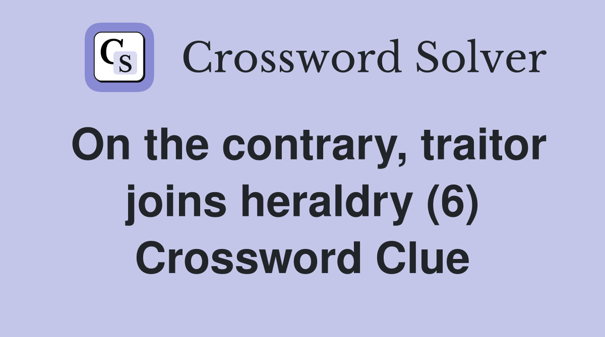 On the contrary, traitor joins heraldry (6) Crossword Clue