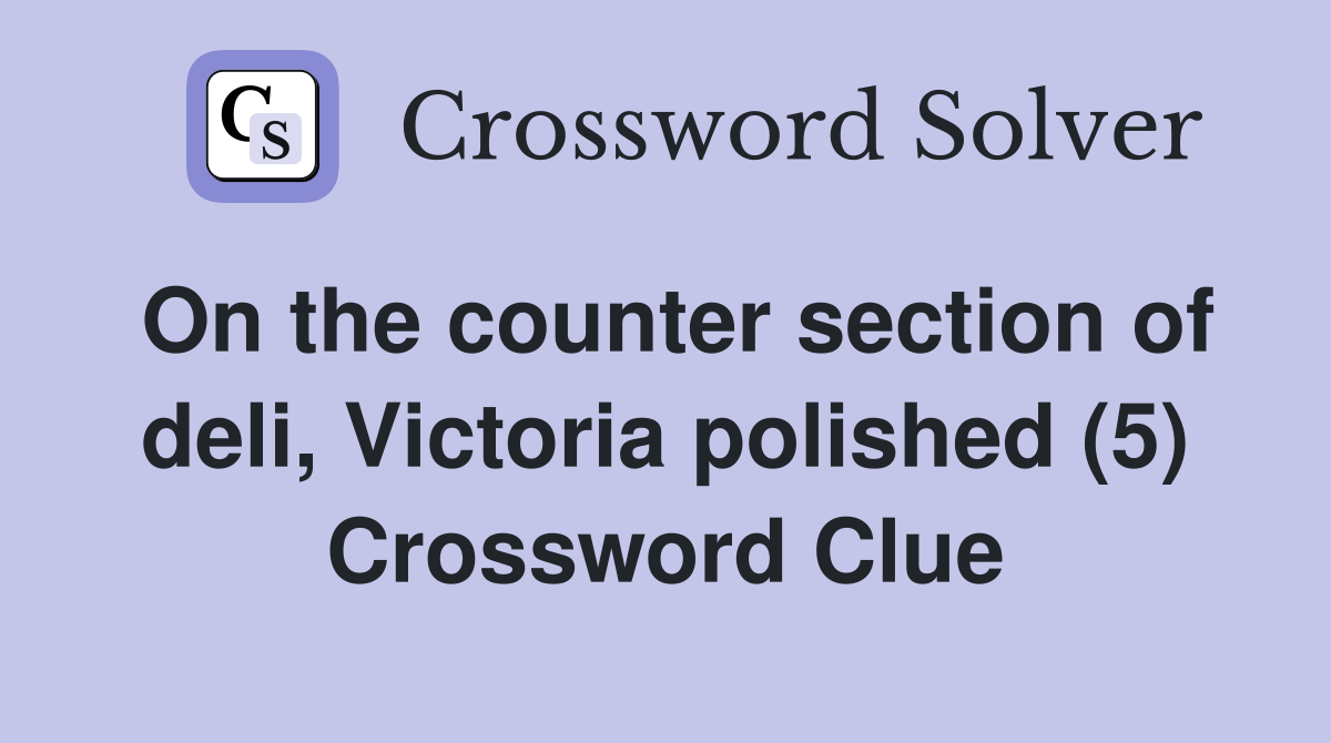 On the counter section of deli, Victoria polished (5) Crossword Clue