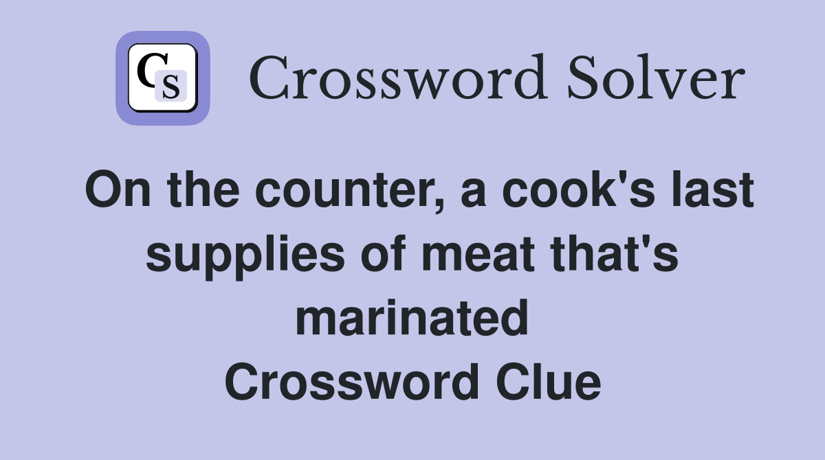 On the counter, a cook's last supplies of meat that's marinated Crossword Clue