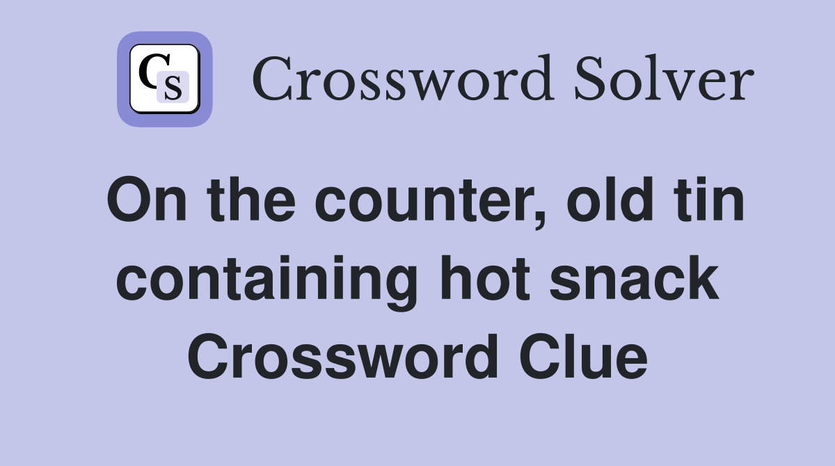 On the counter, old tin containing hot snack Crossword Clue