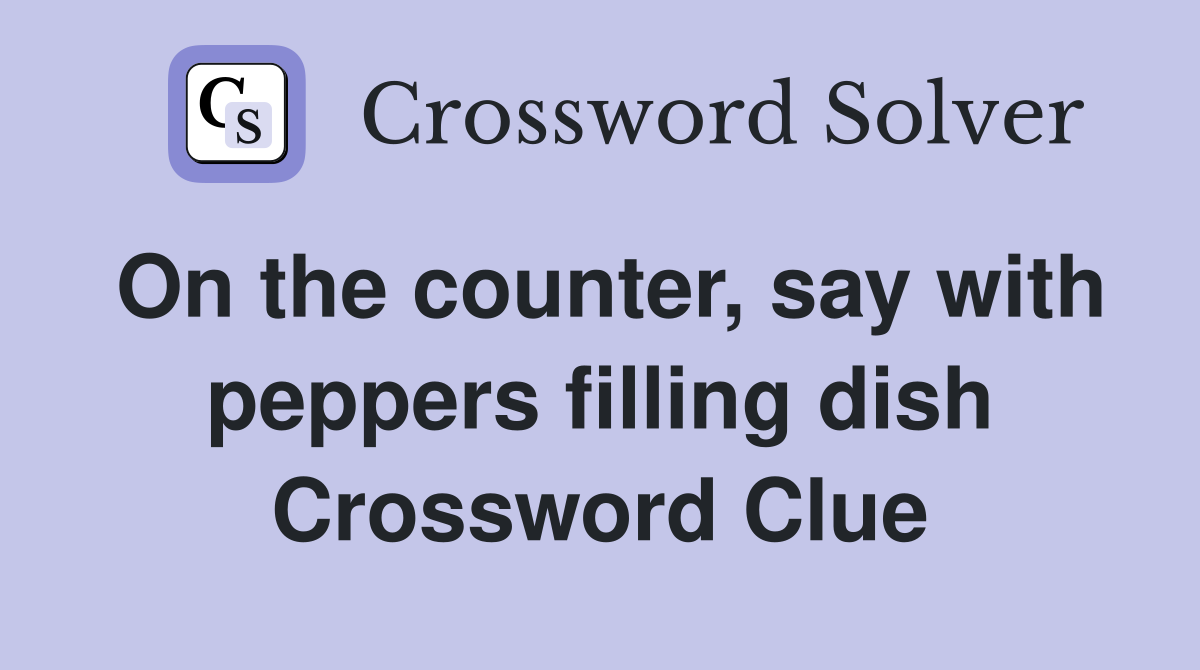 On the counter, say with peppers filling dish Crossword Clue
