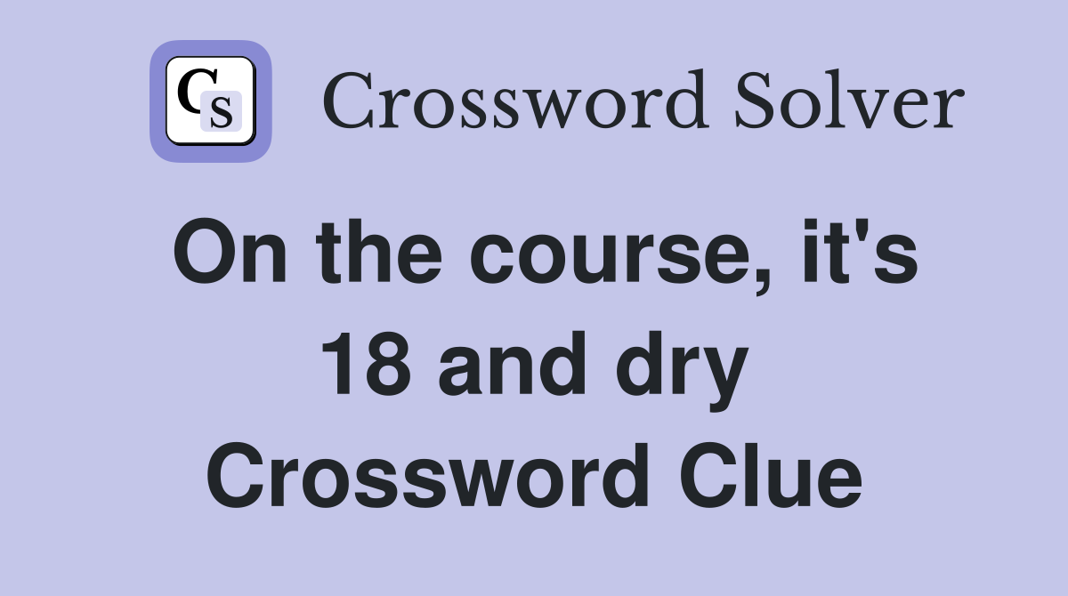 On the course, it's 18 and dry Crossword Clue