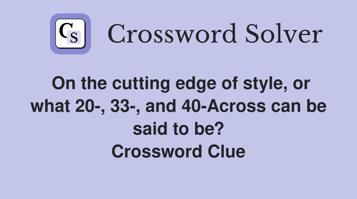 On the cutting edge of style, or what 20-, 33-, and 40-Across can be said to be? Crossword Clue