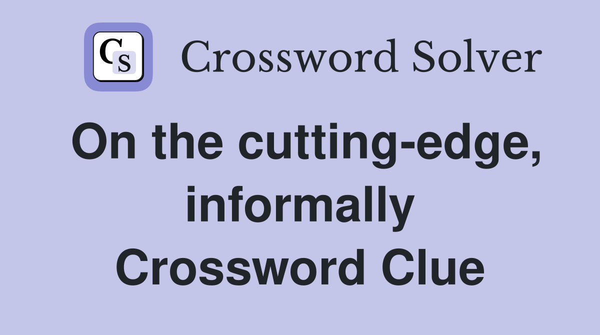 On the cutting-edge, informally Crossword Clue
