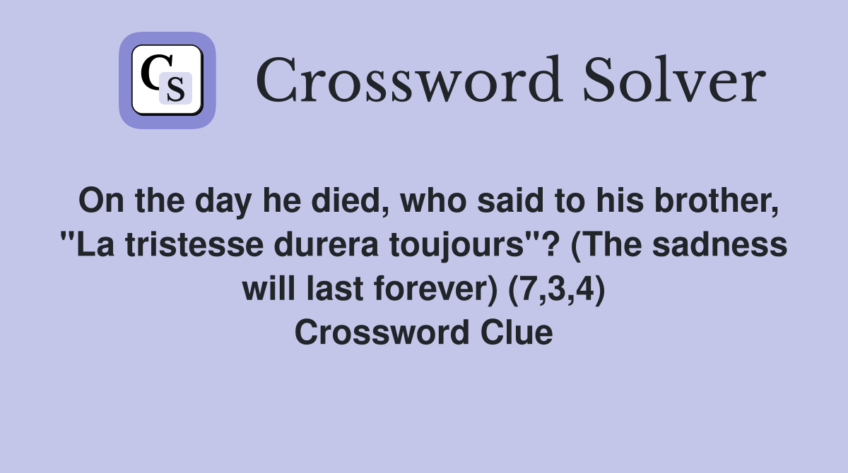 On the day he died, who said to his brother, "La tristesse durera toujours"? (The sadness will last forever) (7,3,4) Crossword Clue