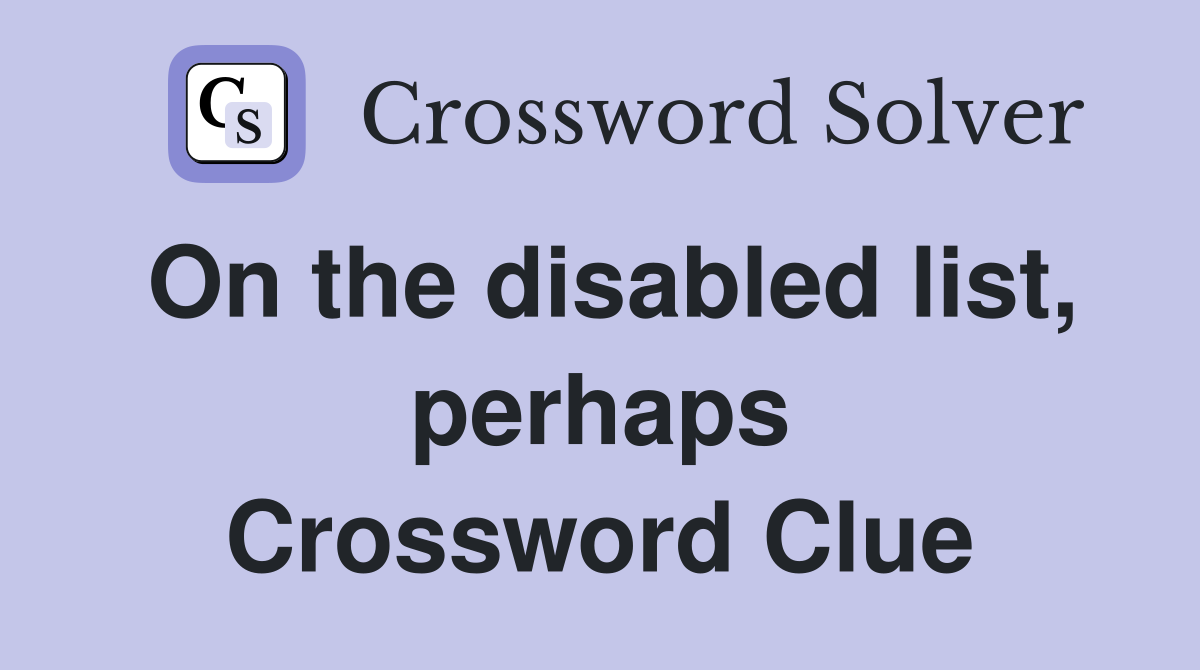 On the disabled list, perhaps Crossword Clue