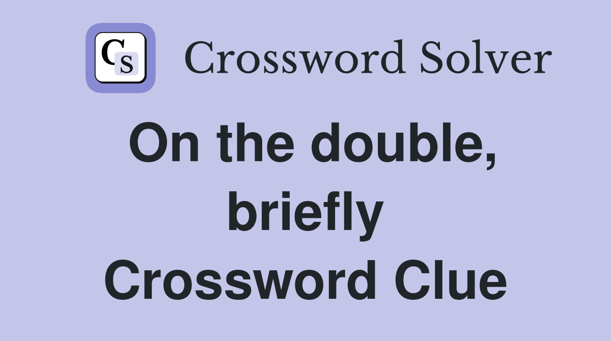 On the double, briefly Crossword Clue