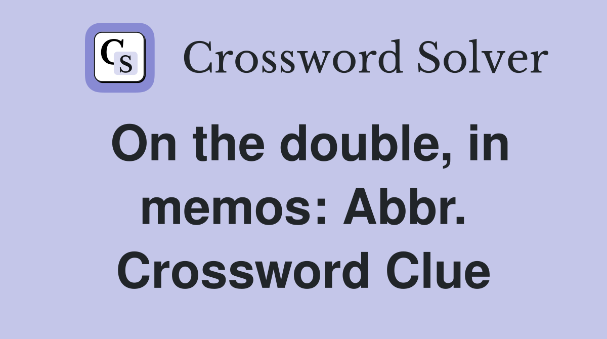 On the double, in memos: Abbr. Crossword Clue