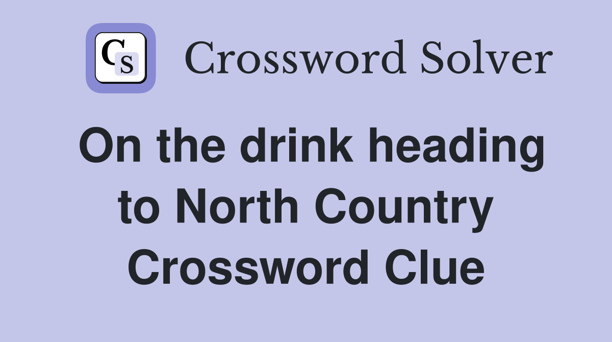 On the drink heading to North Country Crossword Clue