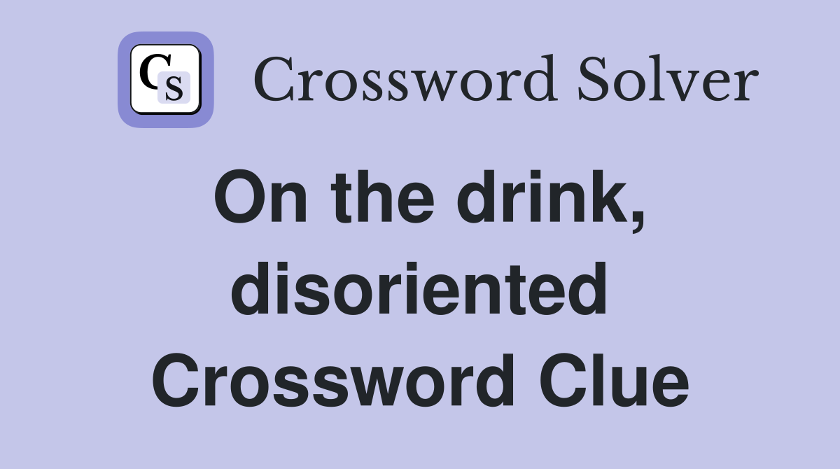 On the drink, disoriented Crossword Clue