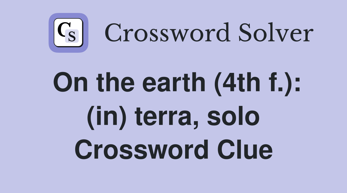 On the earth (4th f.): (in) terra, solo Crossword Clue
