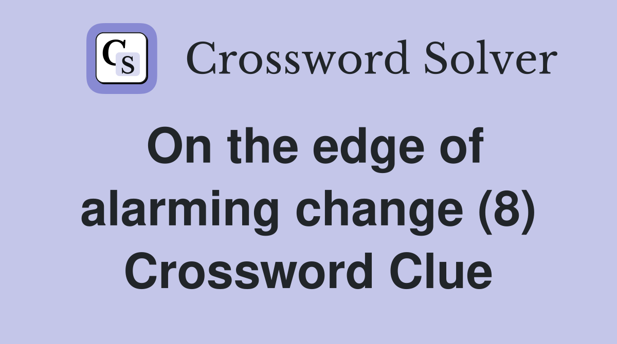 On the edge of alarming change (8) Crossword Clue