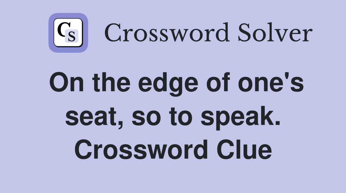 On the edge of one's seat, so to speak. Crossword Clue