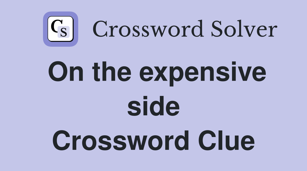 On the expensive side Crossword Clue
