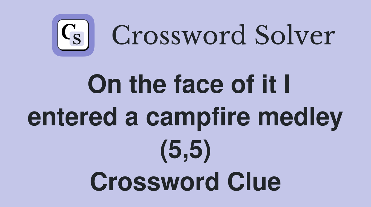 On the face of it I entered a campfire medley (5,5) Crossword Clue