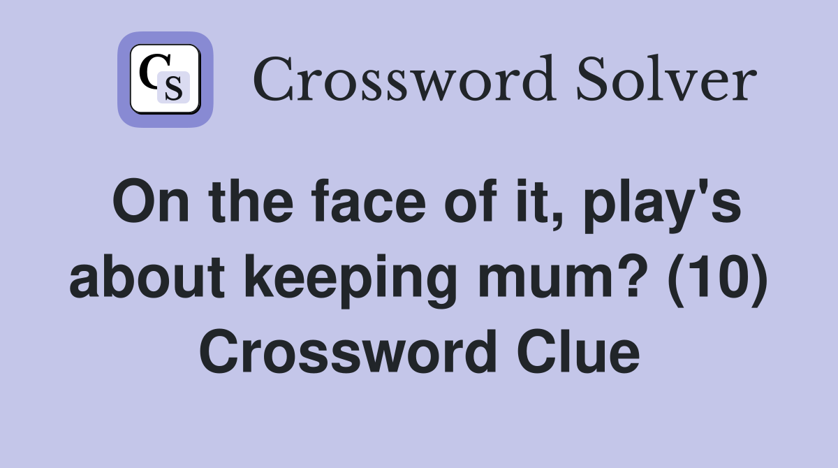 On the face of it, play's about keeping mum? (10) Crossword Clue