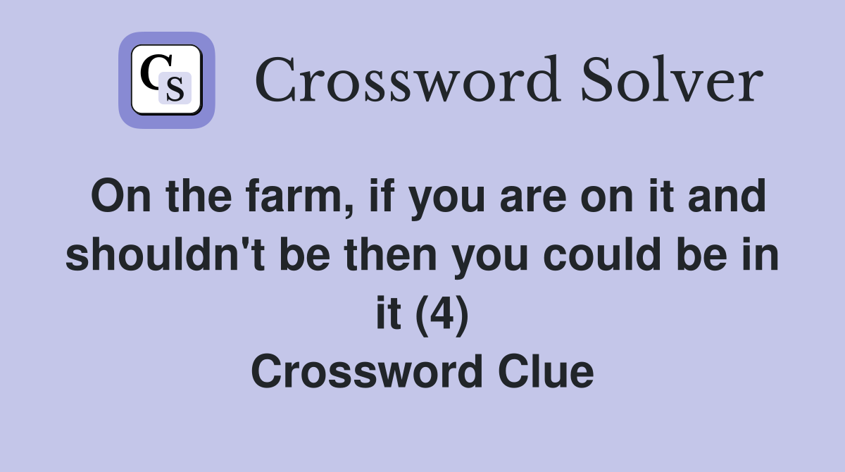 On the farm, if you are on it and shouldn't be then you could be in it (4) Crossword Clue